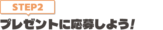 [STEP2]プレゼントに応募しよう