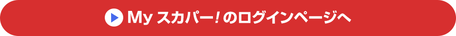 Myスカパー<i>!</i>のログインページへ