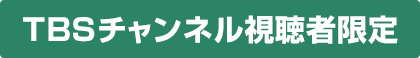TBSチャンネル視聴者限定