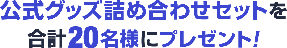 公式グッズ詰め合わせセットを合計20名様にプレゼント