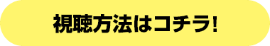 視聴方法はコチラ！