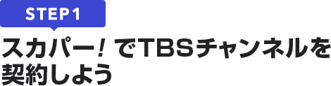 [STEP1]スカパー<i>!</i>でTBSチャンネルを契約しよう