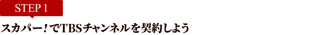 [STEP1]スカパー<i>!</i>でTBSチャンネルを契約しよう