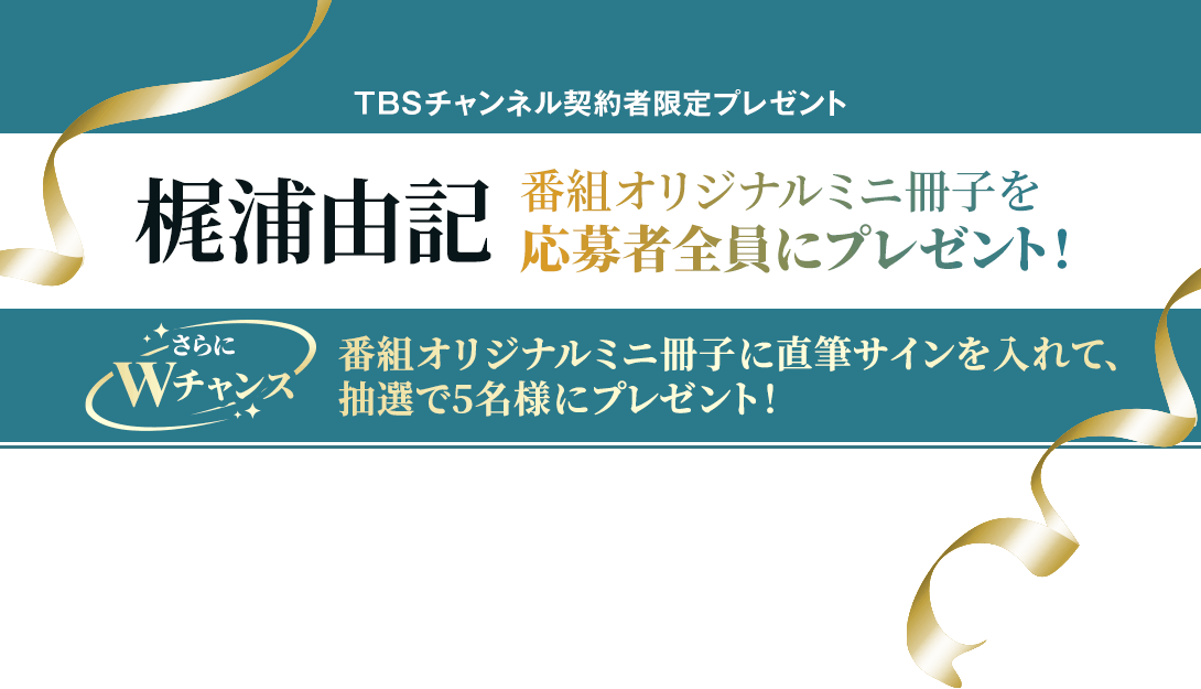 TBSチャンネル 契約者限定プレゼント 梶浦由記 番組オリジナルミニ冊子を応募者全員にプレゼント！ さらにWチャンス！番組オリジナルミニ冊子に直筆サインを入れて、抽選で5名様にプレゼント！