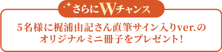 さらにWチャンス！5名様に梶浦由記さん直筆サイン入りver.のオリジナルミニ冊子をプレゼント！