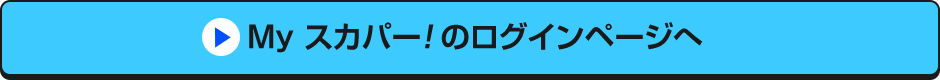 Myスカパー<i>!</i>のログインページへ
