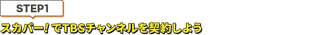 [STEP1]スカパー<i>!</i>でTBSチャンネルを契約しよう