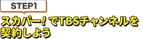 [STEP1]スカパー<i>!</i>でTBSチャンネルを契約しよう