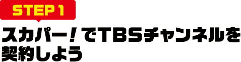 [STEP1]スカパー<i>!</i>でTBSチャンネルを契約しよう