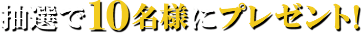 抽選で10名様にプレゼント！