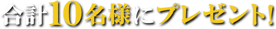 合計10名様にプレゼント！