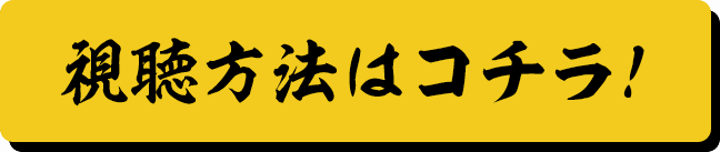 視聴方法はコチラ！