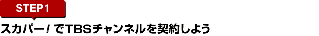 [STEP1]スカパー<i>!</i>でTBSチャンネルを契約しよう