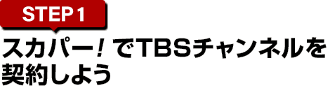[STEP1]スカパー<i>!</i>でTBSチャンネルを契約しよう
