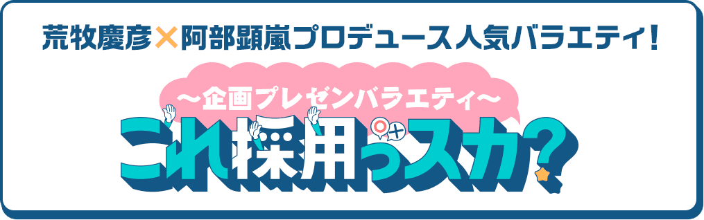 荒牧慶彦×阿部顕嵐プロデュース人気バラエティ！『これ採用っスカ？』