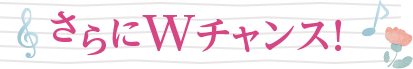 さらにWチャンス！