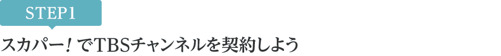 [STEP1]スカパー<i>!</i>でTBSチャンネルを契約しよう