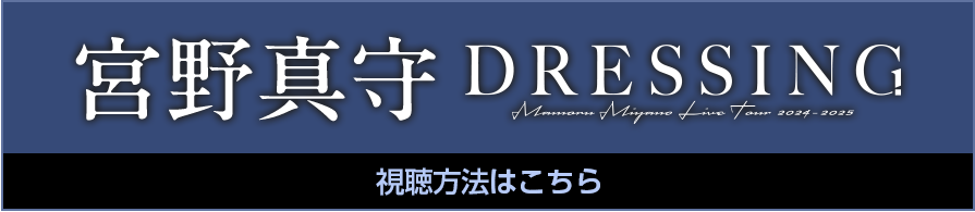 宮野真守 LIVE TOUR 2024-2025 ～DRESSING!～ 視聴方法はこちら！