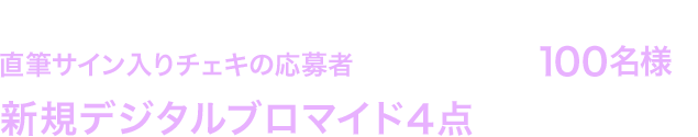 スカパー！「TBSチャンネル1＆TBSチャンネル2」ご加入の方で、直筆サイン入りチェキの応募者の中から抽選で100名様に新規デジタルブロマイド4点をプレゼント！