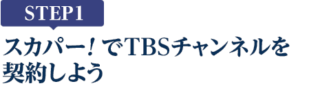 [STEP1]スカパー!でTBSチャンネルを契約しよう