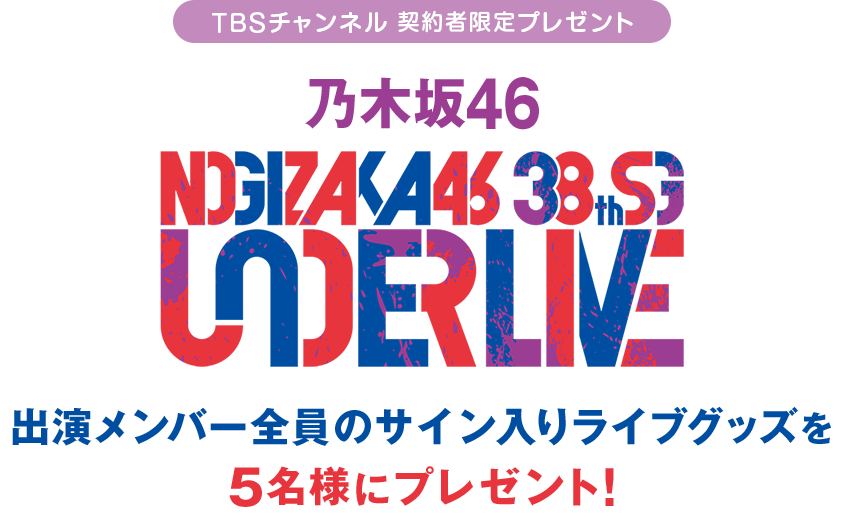 TBSチャンネル 契約者限定プレゼント 乃木坂46 38thSGアンダーライブ 出演メンバー全員の直筆サイン入りライブグッズを5名様にプレゼント！