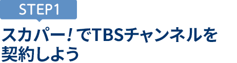 [STEP1]スカパー<i>!</i>でTBSチャンネルを契約しよう