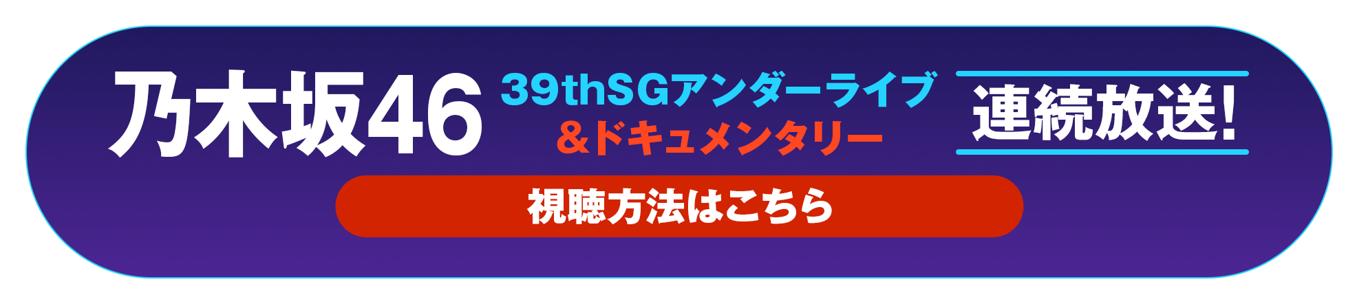 乃木坂46 39thSGアンダーライブ＆ドキュメンタリー 連続放送！ 視聴方法はコチラ！