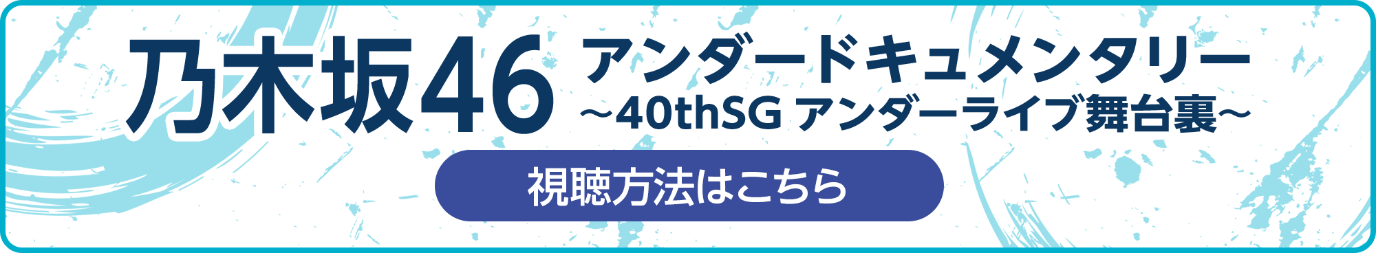 乃木坂46アンダードキュメンタリー～40thSGアンダーライブ舞台裏～ 視聴方法はこちら