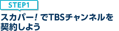 [STEP1]スカパー<i>!</i>でTBSチャンネルを契約しよう