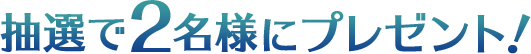 抽選で2名様にプレゼント！