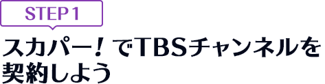 [STEP1]スカパー<i>!</i>でTBSチャンネルを契約しよう