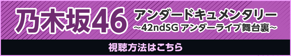 乃木坂46アンダードキュメンタリー〜42ndSGアンダーライブ舞台裏〜 視聴方法はこちら