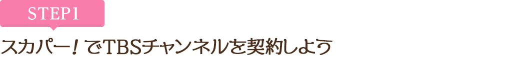 [STEP1]スカパー<i>!</i>でTBSチャンネルを契約しよう