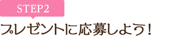 [STEP2]プレゼントに応募しよう