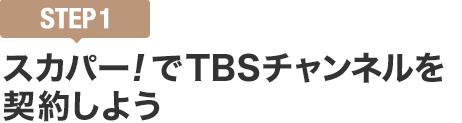 [STEP1]スカパー<i>!</i>でTBSチャンネルを契約しよう