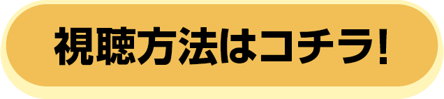 視聴方法はコチラ！