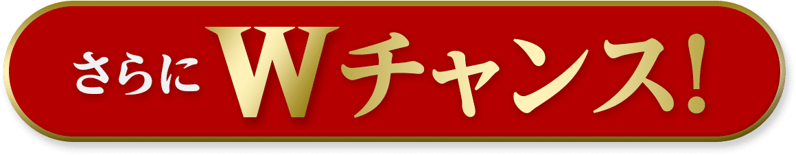 さらにWチャンス！