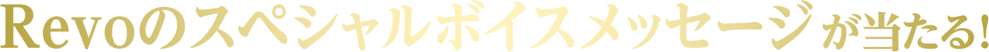 Revoのスペシャルボイスメッセージが当たる！