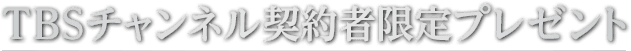 TBSチャンネル 契約者限定プレゼント
