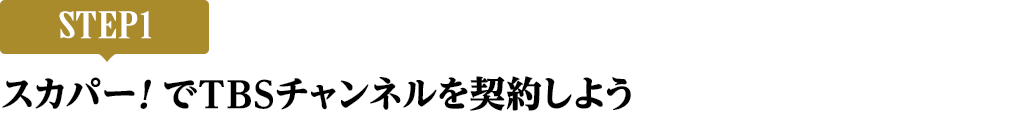 [STEP1]スカパー<i>!</i>でTBSチャンネルを契約しよう