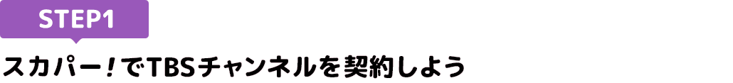 [STEP1]スカパー<i>!</i>でTBSチャンネルを契約しよう