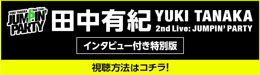 YUKI TANAKA 2nd Live: JUMPIN’ PARTY インタビュー付き特別版 視聴方法はこちら
