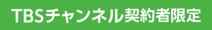 TBSチャンネル契約者限定