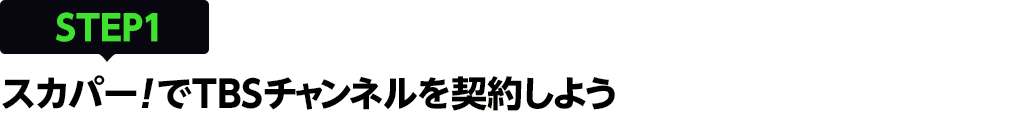 [STEP1]スカパー<i>!</i>でTBSチャンネルを契約しよう