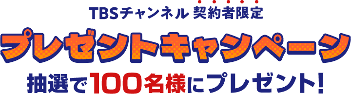 TBSチャンネル契約者限定プレゼントキャンペーン 抽選で100名様にプレゼント！