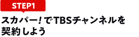 [STEP1]スカパー!でTBSチャンネルを契約しよう