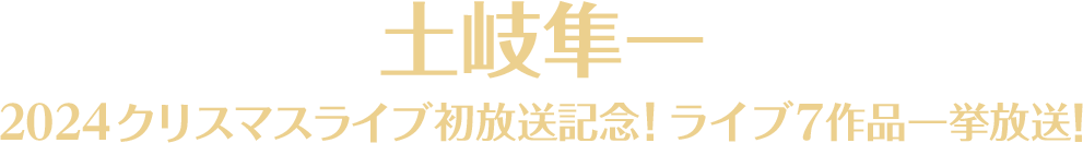 土岐隼一 2024クリスマスライブ初放送記念！ライブ7作品一挙放送！