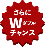 さらにWチャンス！
