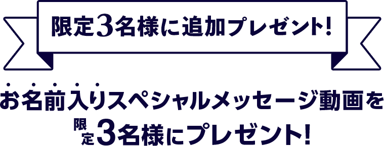 限定3名様に追加プレゼント！お名前入りスペシャルメッセージ動画を限定3名様にプレゼント！