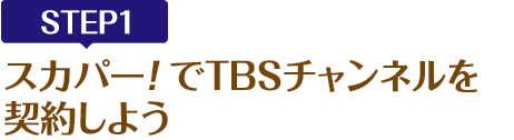 [STEP1]スカパー!でTBSチャンネルを契約しよう